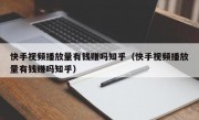 快手视频播放量有钱赚吗知乎（快手视频播放量有钱赚吗知乎）