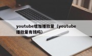 youtube增加播放量（youtube播放量有钱吗）