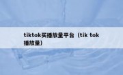 tiktok买播放量平台（tik tok播放量）