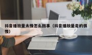 抖音播放量太慢怎么回事（抖音播放量走的很慢）