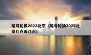 尾号轮换2022北京（尾号轮换2022北京几点丢几点）