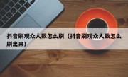 抖音刷观众人数怎么刷（抖音刷观众人数怎么刷出来）