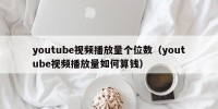 youtube视频播放量个位数（youtube视频播放量如何算钱）