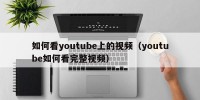 如何看youtube上的视频（youtube如何看完整视频）