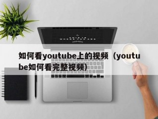 如何看youtube上的视频（youtube如何看完整视频）