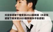 抖音极速版下载安装2022最新版（抖音极速版下载安装2022最新版快手极速版）