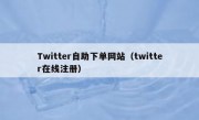 Twitter自助下单网站（twitter在线注册）