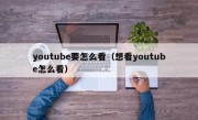 youtube要怎么看（想看youtube怎么看）