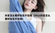 抖音怎么看好友在不在线（2022抖音怎么看好友在不在线）