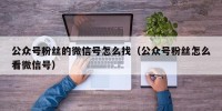 公众号粉丝的微信号怎么找（公众号粉丝怎么看微信号）