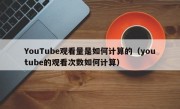 YouTube观看量是如何计算的（youtube的观看次数如何计算）