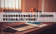 抖音短视频要多少播放量上热门（抖音短视频要多少播放量上热门才有收益）