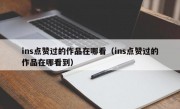 ins点赞过的作品在哪看（ins点赞过的作品在哪看到）