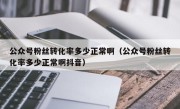 公众号粉丝转化率多少正常啊（公众号粉丝转化率多少正常啊抖音）