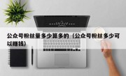 公众号粉丝量多少算多的（公众号粉丝多少可以赚钱）