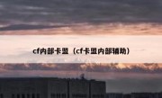 cf内部卡盟（cf卡盟内部辅助）