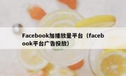 Facebook加播放量平台（facebook平台广告投放）