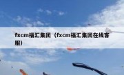 fxcm福汇集团（fxcm福汇集团在线客服）