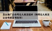 怎么推广公众号让人关注话术（如何让人关注公众号的宣传文字）