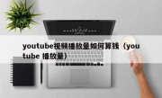 youtube视频播放量如何算钱（youtube 播放量）