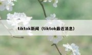 tiktok新闻（tiktok最近消息）