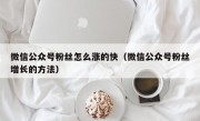 微信公众号粉丝怎么涨的快（微信公众号粉丝增长的方法）