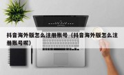 抖音海外版怎么注册账号（抖音海外版怎么注册账号呢）