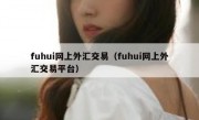 fuhui网上外汇交易（fuhui网上外汇交易平台）