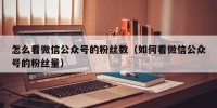 怎么看微信公众号的粉丝数（如何看微信公众号的粉丝量）