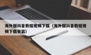 海外版抖音教程视频下载（海外版抖音教程视频下载安装）