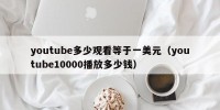 youtube多少观看等于一美元（youtube10000播放多少钱）