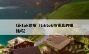 tiktok带货（tiktok带货真的赚钱吗）