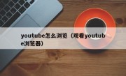 youtube怎么浏览（观看youtube浏览器）