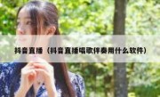 抖音直播（抖音直播唱歌伴奏用什么软件）