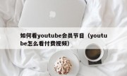 如何看youtube会员节目（youtube怎么看付费视频）