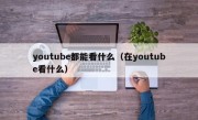 youtube都能看什么（在youtube看什么）