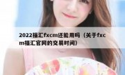 2022福汇fxcm还能用吗（关于fxcm福汇官网的交易时间）