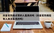 抖音买热搜点赞的人是真的吗（抖音买热搜后有人关注是真的吗）