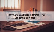 脸书facebook官网下载安卓（facebook脸书下载官方下载）