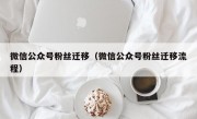 微信公众号粉丝迁移（微信公众号粉丝迁移流程）