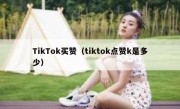 TikTok买赞（tiktok点赞k是多少）