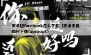 安卓版facebook怎么下载（安卓手机如何下载facebook）