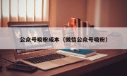 公众号吸粉成本（微信公众号吸粉）