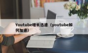 Youtube增长迅速（youtube如何加速）