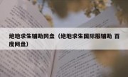 绝地求生辅助网盘（绝地求生国际服辅助 百度网盘）