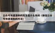 公众号快速涨粉的方法是什么样的（微信公众号快速涨粉的方法）