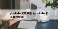 youtube记录频道（youtube怎么查找频道）