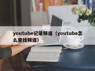 youtube记录频道（youtube怎么查找频道）