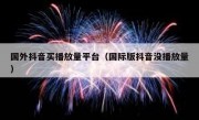 国外抖音买播放量平台（国际版抖音没播放量）