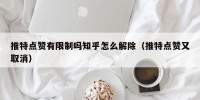 推特点赞有限制吗知乎怎么解除（推特点赞又取消）